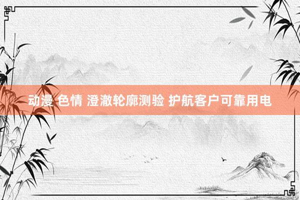 动漫 色情 澄澈轮廓测验 护航客户可靠用电
