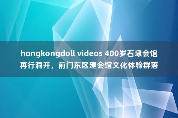 hongkongdoll videos 400岁石埭会馆再行洞开，前门东区建会馆文化体验群落